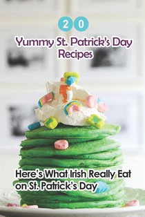 20 Yummy St. Patrick's Day Recipes: Here's What The Irish Really Eat on St. Patrick's Day: Easy Guide to Make
