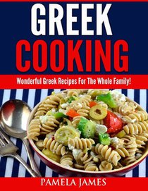 Greek Cooking: Wonderful Greek Recipes For The Whole Family!