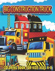 Big Construction Truck Coloring Book for Kids Ages 4-8: Fun and Teaching Adventure Coloring Book for Kids Filled With Tractors, Big Trucks, Cranes,, D