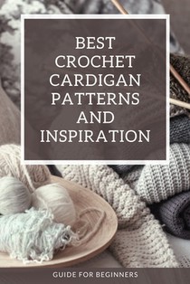 Best Crochet Cardigan Patterns and Inspiration: Guide for Beginners: Crochet Cardigans