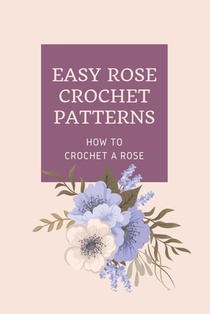 Easy Rose Crochet Patterns: How to Crochet A Rose: Crochet Rose
