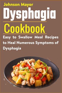 Dysphagia Cookbook: Easy to Swallow Meal Recipes to Heal Numerous Symptoms of Dysphagia