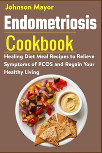 Endometriosis Cookbook: Healing Diet Meal Recipes to Relieve Symptoms of PCOS and Regain Your Healthy Living