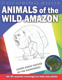 ANIMALS OF THE WILD AMAZON Coloring Book for Kids & Adults: Learn about nature of the Rainforest. 30 x 30 realistic drawings