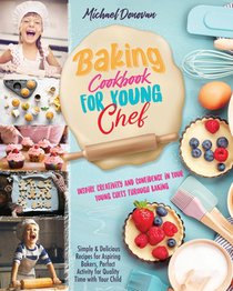 Baking Cookbook for Young Chef: Inspire Creativity and Confidence in Your Young Chefs Through Baking.Simple & Delicious Recipes for Aspiring Bakers, P