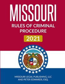 Missouri Rules of Criminal Procedure 2021: Complete Rules Current as of March 15, 2021