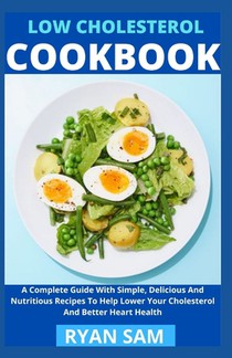 Low Cholesterol Cookbook: A Complete Guide With Simple, Delicious And Nutritious Recipes To Help Lower Your Cholesterol And Better Heart Health
