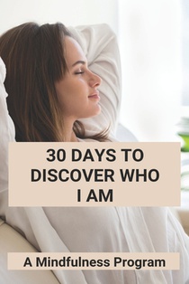 30 Days To Discover Who I Am: A Mindfulness Program: How To Meditate For Anxiety