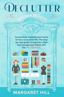 Declutter Workbook: Successfully organize your home to live a successful life. The step by step guide to organize, clean and manage your h