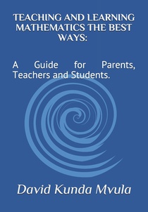Teaching and Learning Mathematics the Best Ways: A Guide for Parents, Teachers and Students.