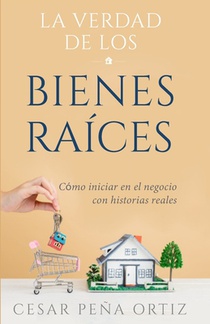 La verdad de los Bienes Raíces: Como iniciar en el negocio con historias reales