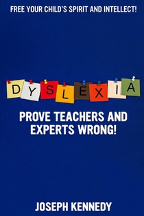 Dyslexia: Prove teachers and experts WRONG!: Free your child's spirit and intellect. Dramatically improve reading and spelling t