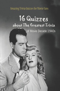 Amazing Trivia Quizzes for Movie Fans: 16 Quizzes about The Greatest Trivia of Movie Decade 1940s