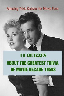 Amazing Trivia Quizzes for Movie Fans: 18 Quizzes about The Greatest Trivia of Movie Decade 1950s