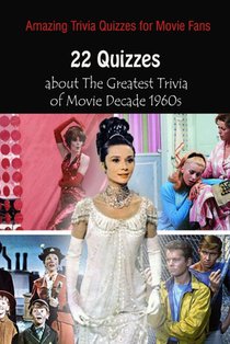 Amazing Trivia Quizzes for Movie Fans: 22 Quizzes about The Greatest Trivia of Movie Decade 1960s