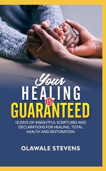 Your Healing Is Guaranteed: 10 Days of Insightful Scriptures And Declarations For Healing, Total Health And Restoration