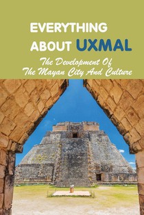 Everything About Uxmal: The Development Of The Mayan City And Culture: Uxmal - World History