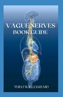 Guide to Vague Nerves: The Effective Guide To Overcome Anxiety, Depression, Promote Wellness And Improve Your Life