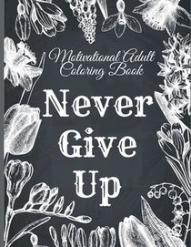 Motivational Adult Coloring Book: Never Give Up Motivational and Inspirational Sayings Coloring Book for Adult Relaxation and Stress