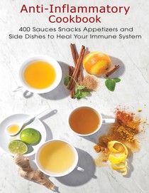 Anti-Inflammatory Cookbook: 400 Sauces Snacks Appetizers and Side Dishes to Heal Your Immune System