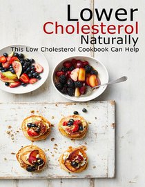 Lower Cholesterol Naturally: This Low Cholesterol Cookbook Can Help