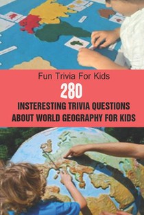 Fun Trivia For Kids: 280 Insteresting Trivia Questions About World Geography For Kids