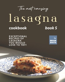 The Most Amazing Lasagna Cookbook - Book 5