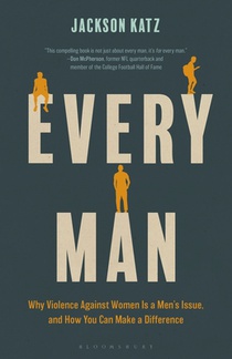 Every Man: Why Violence Against Women Is a Men's Issue, and How You Can Make a Difference