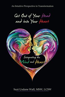 Get out of Your Head and into Your Heart Integrating the Mind and Heart
