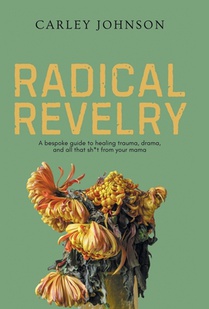 Radical Revelry: A bespoke guide to healing trauma, drama, and all that sh*t from your mama