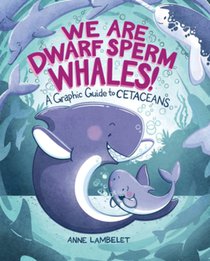 We Are Dwarf Sperm Whales!: A Graphic Guide to Cetaceans