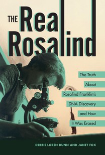 The Real Rosalind: The Truth about Rosalind Franklin's DNA Discovery and How It Was Erased