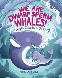 We Are Dwarf Sperm Whales!: A Graphic Guide to Cetaceans