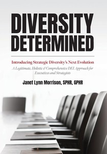 Diversity Determined: Introducing Strategic Diversity's Next Evolution - A Legitimate, Holistic, & Comprehensive DEI Approach for Executives