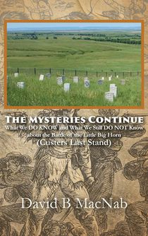 The Mysteries Continue: What We DO KNOW and What We Still DO NOT Know about the Battle of the Little Big Horn (Custers Last Stand)