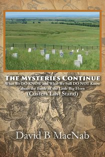 The Mysteries Continue: What We DO KNOW and What We Still DO NOT Know about the Battle of the Little Big Horn (Custers Last Stand)
