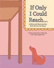 If Only I Could Reach...: A book inspired by a little dog with a big imagination