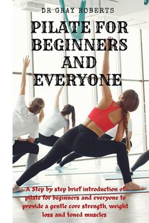 Pilates for beginners and everyone: A step by step beginner guide into pilate to provide a gentle core strength suitable for beginners.