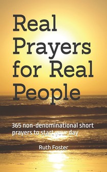 Real Prayers for Real People: 365 non-denominational short prayers to start your day