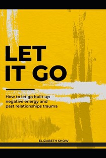 Let it go: How to let go built up negative energy and past relationships trauma.