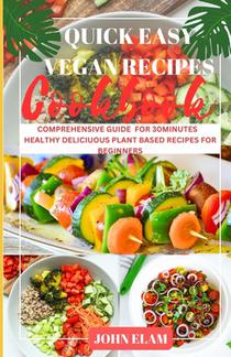 Quick easy vegan recipes cookbook: Comprehensive Guide for 30minutes Healthy Plant Based Recipes for Beginner