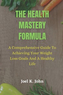 The Health Mastery Formula: A Comprehensive Guide to Achieving Your Weight Loss Goals and A Healthy life