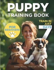Puppy Training Book For Beginners: Train Your Puppy In Just 7 Days, Complete Guide For Dog Owners