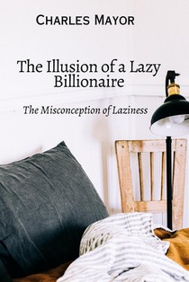 The Illusion Of a Lazy Billionaire: The Misconception of Laziness