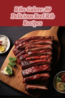 Ribs Galore: 89 Delicious Beef Rib Recipes