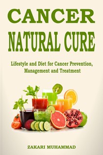 Cancer Natural Cure Remedies: Lifestyle and Diet for Cancer Prevention, Management and Treatment