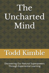 The Uncharted Mind: Discovering Our Natural Superpowers Through Experiential Learning