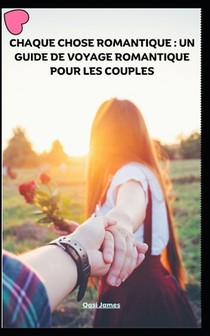 Chaque Chose Romantique: Un Guide de Voyage Romantique Pour Les Couples