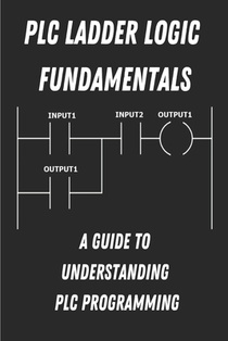 PLC Ladder Logic fundamentals: A Guide to Understanding PLC Programming