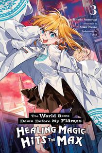 The World Bows Down Before My Flames, Vol. 3 (Novel): Healing Magic Hits the Max